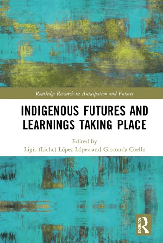 Indigenous Futures and Learnings Taking Place (Routledge Research in Anticipation and Futures)