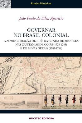 Governar no Brasil Colonial: a administração de Luís da Cunha Meneses nas capitanias de Goiás (1778-1783) e de Minas Gerais (1783-1788)