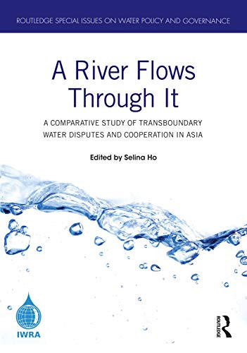 A River Flows Through It: A Comparative Study of Transboundary Water Disputes and Cooperation in Asia (Routledge Special Issues on Water Policy and Governance)