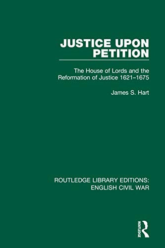 Justice Upon Petition: The House of Lords and the Reformation of Justice 1621-1675 (Routledge Library Editions: English Civil War)