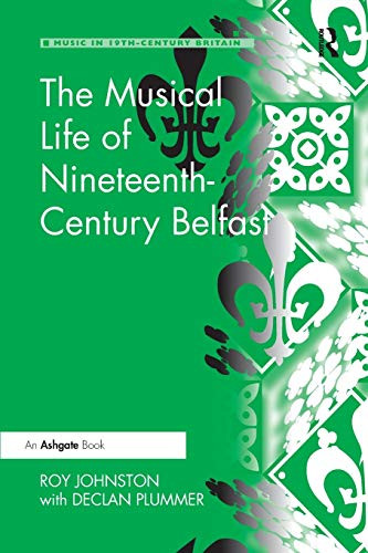 The Musical Life of Nineteenth-Century Belfast (Music in Nineteenth-Century Britain)
