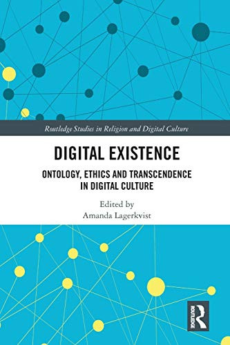 Digital Existence: Ontology, Ethics and Transcendence in Digital Culture (Routledge Studies in Religion and Digital Culture)