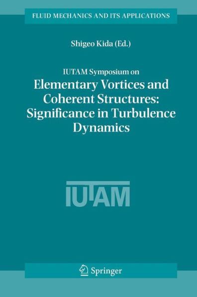 Iutam Symposium on Elementary Vortices and Coherent Structures: Significance in Turbulence Dynamics: Proceedings of the Iutam Symposium Held at Kyoto