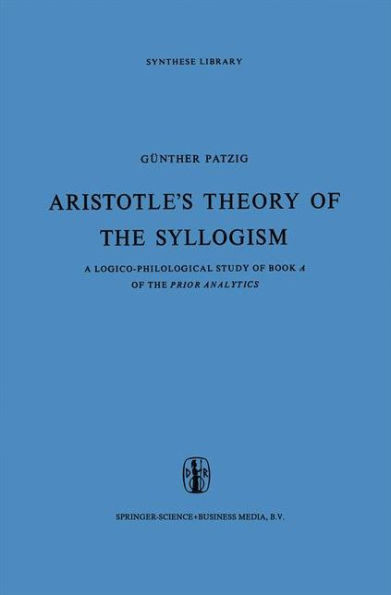 Aristotle's Theory of the Syllogism: A Logico-Philological Study of Book a of the Prior Analytics