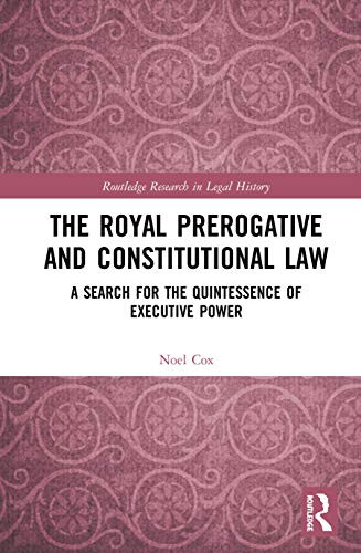 The Royal Prerogative and Constitutional Law (Routledge Research in Legal History)