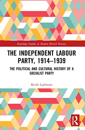 The Independent Labour Party, 1914-1939: The Political and Cultural History of a Socialist Party (Routledge Studies in Modern British History)