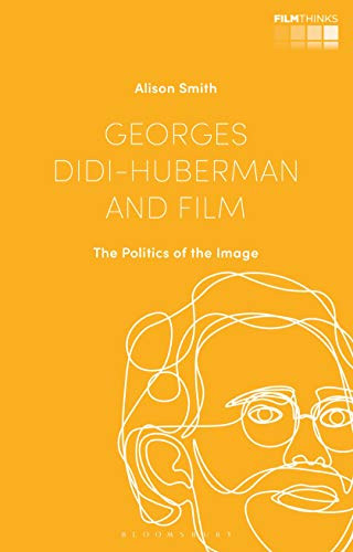 Georges Didi-Huberman and Film: The Politics of the Image (Film Thinks)