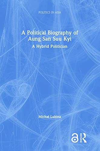 A Political Biography of Aung San Suu Kyi: A Hybrid Politician (Politics in Asia)