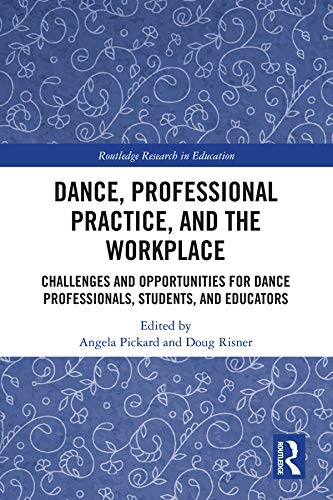Dance, Professional Practice, and the Workplace: Challenges and Opportunities for Dance Professionals, Students, and Educators (Routledge Research in Education)