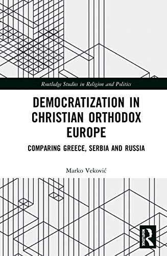 Democratization in Christian Orthodox Europe: Comparing Greece, Serbia and Russia (Routledge Studies in Religion and Politics)
