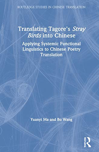 Translating Tagore's Stray Birds into Chinese: Applying Systemic Functional Linguistics to Chinese Poetry Translation (Routledge Studies in Chinese Translation)