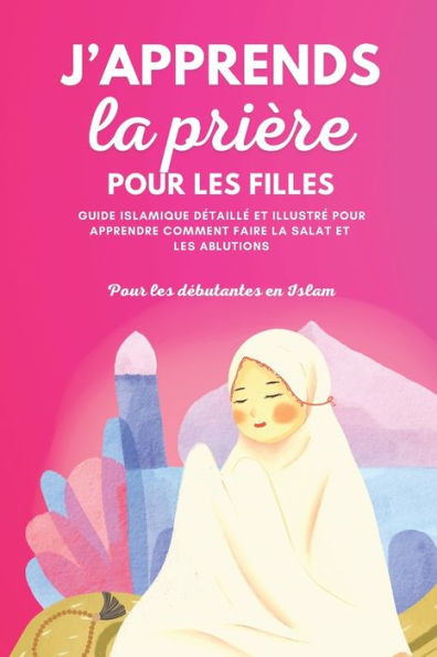 J'apprends la prière pour les filles: Guide islamique détaillé et illustré pour apprendre à faire la prière et les ablutions Pour débutantes en Islam