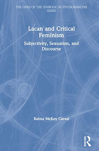 Lacan and Critical Feminism: Subjectivity, Sexuation, and Discourse (Lines of the Symbolic in Psychoanalysis)