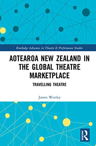 Aotearoa New Zealand in the Global Theatre Marketplace (Routledge Advances in Theatre & Performance Studies)