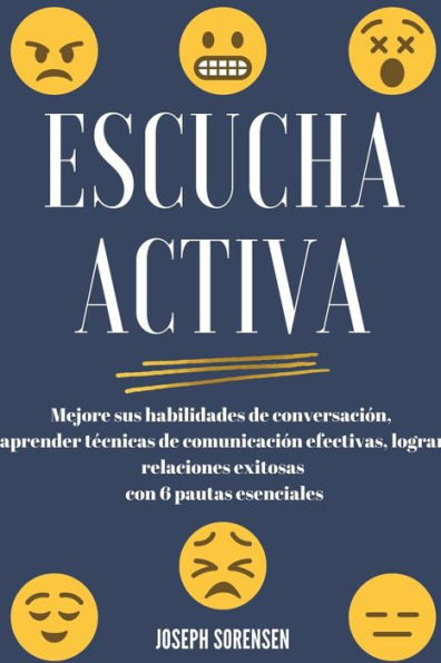 Escucha activa: Mejore sus habilidades de conversación, aprenda técnicas de comunicación efectivas y logre relaciones exitosas con 6 pautas esenciales