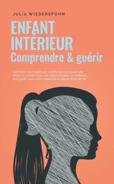 Enfant intérieur - comprendre & guérir: Comment reconnaître les conflits non résolus en soi, entrer en contact avec son enfant intérieur, le renforcer
