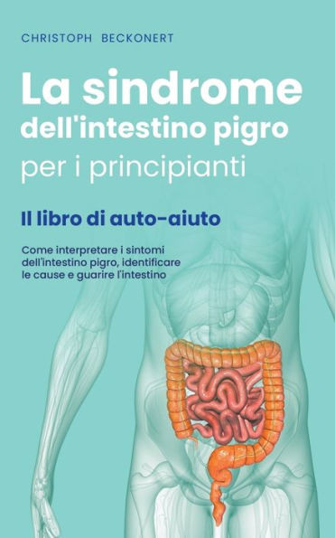 La sindrome dell'intestino pigro per i principianti - Il libro di auto-aiuto - Come interpretare i sintomi dell'intestino pigro, identificare le cause