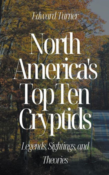 North America's Top Ten Cryptids: Legends, Sightings, and Theories
