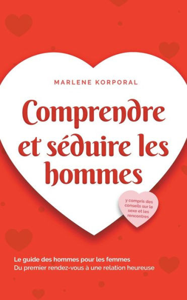 Comprendre et sÃ©duire les hommes Le guide des hommes pour les femmes Du premier rendez-vous Ã  une relation heureuse - y compris des conseils sur le se