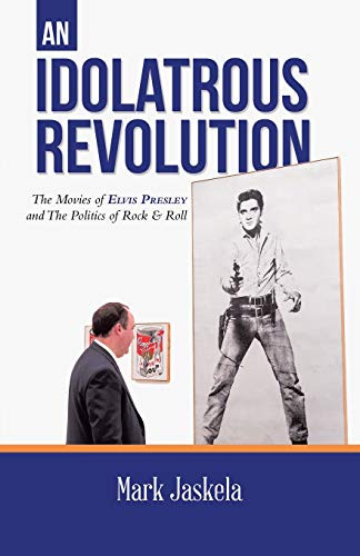 An Idolatrous Revolution: The Movies of Elvis Presley and The Politics of Rock & Roll - Paperback