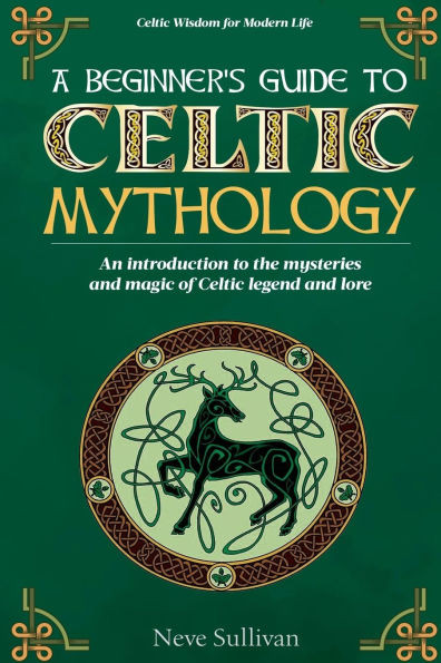 A Beginner's Guide to Celtic Mythology: An Introduction to the Mysteries and Magic of Celtic Legend and Lore