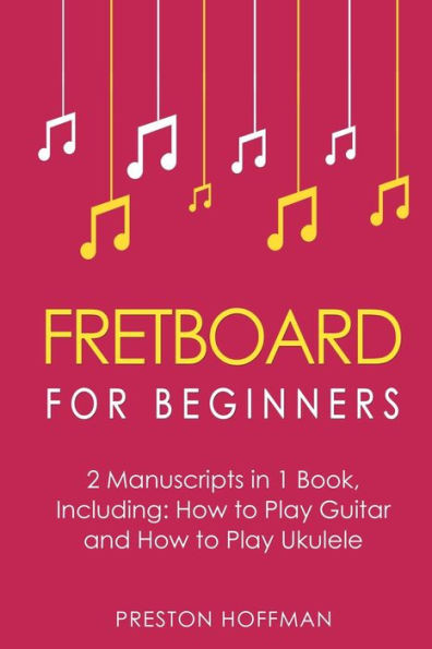 Fretboard: For Beginners - Bundle - The Only 2 Books You Need to Learn Fretboard Theory, Guitar Fretboard and Ukulele Fretboard Today