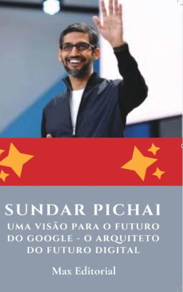 Sundar Pichai: Uma Visão para o Futuro do Google - O Arquiteto do Futuro Digital