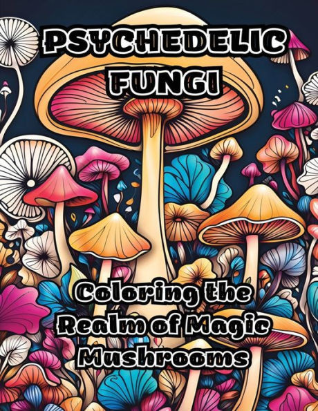 Psychedelic Fungi: Coloring the Realm of Magic Mushrooms