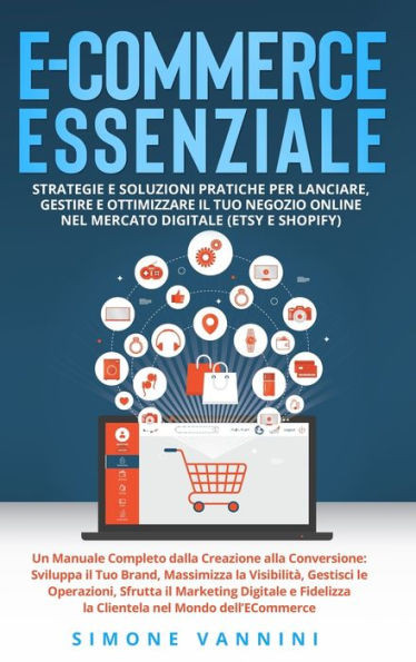 E-Commerce Essenziale: Strategie e Soluzioni Pratiche per Lanciare, Gestire e Ottimizzare il Tuo Negozio Online nel Mercato Digitale (Etsy e