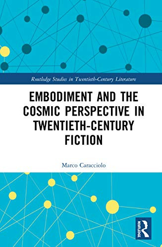 Embodiment and the Cosmic Perspective in Twentieth-Century Fiction (Routledge Studies in Twentieth-Century Literature)