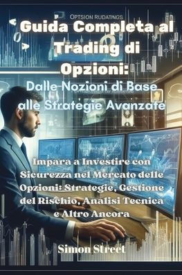 Guida Completa al Trading di Opzioni: Impara a Investire con Sicurezza nel Mercato delle Opzioni: Strategie, Gestione del Rischio, Analisi Tecnica e A