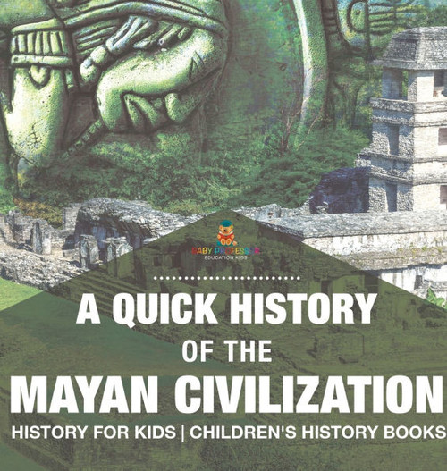 A Quick History of the Mayan Civilization - History for Kids Children's History Books