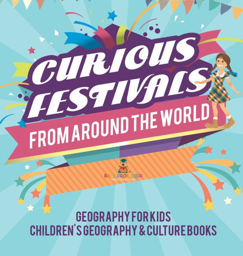 Curious Festivals from Around the World - Geography for Kids Children's Geography & Culture Books