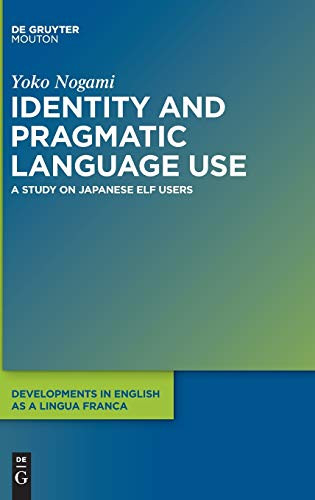Identity and Pragmatic Language Use: A Study of Japanese English As a Lingua Franca Users (Developments in English As a Lingua Franca) (Developments in English as a Lingua Franca [Delf])