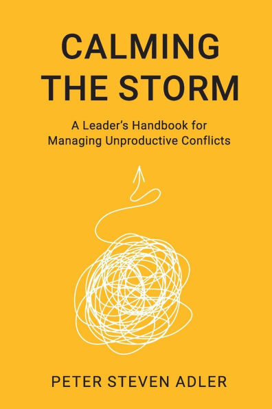 Calming the Storm: A Leader's Handbook for Managing Unproductive Conflicts