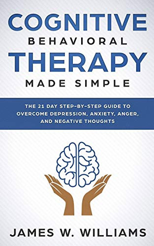 Cognitive Behavioral Therapy: Made Simple - The 21 Day Step by Step Guide to Overcoming Depression, Anxiety, Anger, and Negative Thoughts (Practical Emotional Intelligence)