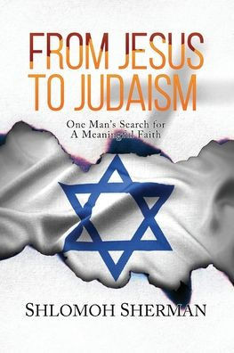 From Jesus To Judaism: One Man's Search for a Meaningful Faith