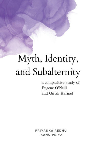 Myth, Identity, and Subalternity: A Comparative Study of Eugene O'Neill and Girish Karnad