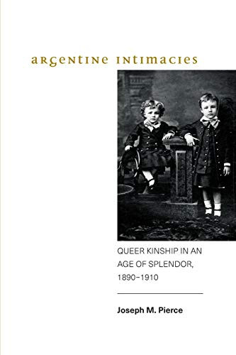 Argentine Intimacies: Queer Kinship in an Age of Splendor, 1890-1910 (SUNY series, Genders in the Global South)