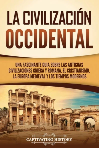 La civilizaciÃ³n occidental: Una fascinante guÃ­a sobre las antiguas civilizaciones griega y romana, el cristianismo, la Europa medieval y los tiemp