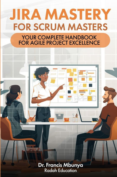 Jira Mastery for Scrum Masters: Your Complete Handbook for Agile Project Excellence