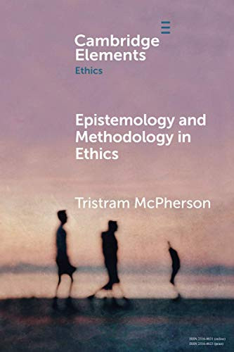 Epistemology and Methodology in Ethics (Elements in Ethics)