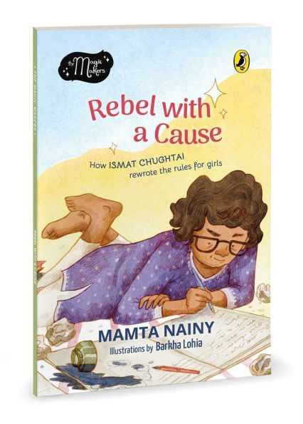 Rebel with a Cause: How Ismat Chughtai Rewrote the Rules for Girls (the Magic Makers Series) Full-Colour Picture Book Biography Ages 6+
