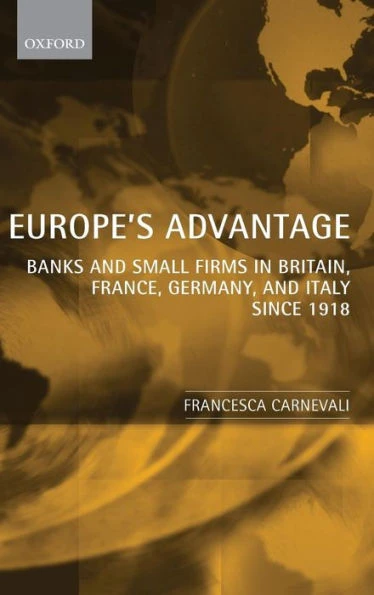 Europe's Advantage: Banks and Small Firms in Britain, France, Germany, and Italy Since 1918