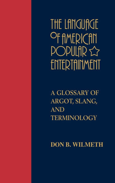 The Language of American Popular Entertainment: A Glossary of Argot, Slang, and Terminology