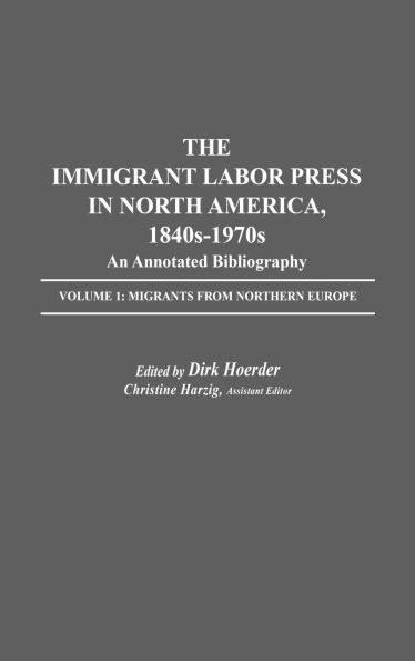 The Immigrant Labor Press in North America, 1840s-1970s: An Annotated Bibliography: Volume 1: Migrants from Northern Europe