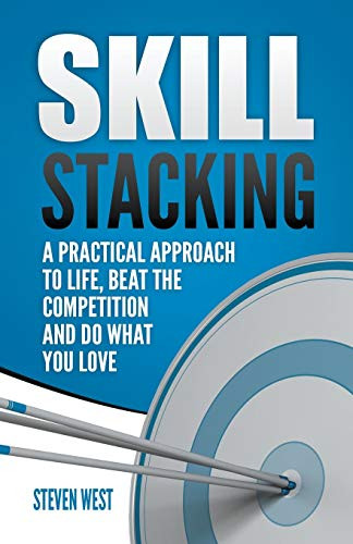Skill Stacking: A Practical Approach to Life, Beat the Competition and Do What You Love
