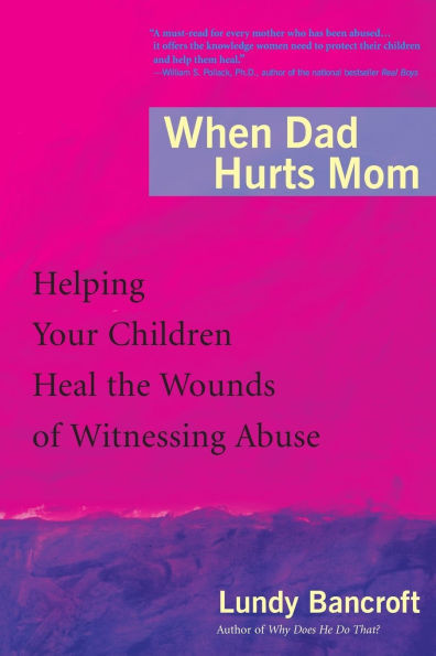 When Dad Hurts Mom: Helping Your Children Heal the Wounds of Witnessing Abuse