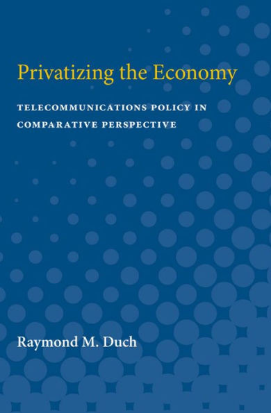 Privatizing the Economy: Telecommunications Policy in Comparative Perspective