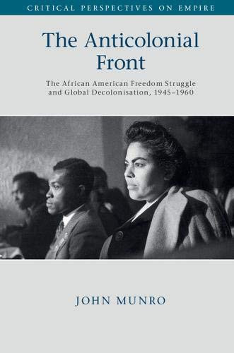 The Anticolonial Front: The African American Freedom Struggle and Global Decolonisation, 19451960 (Critical Perspectives on Empire)